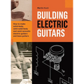 Building Electric Guitars: How to make solid-body, semi-solid-body and semi-acoustic electric guitars and bass guitars