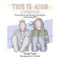 This Is Adhd: A Workbook: Practical Advice and Interactive Journaling for Understanding ADHD