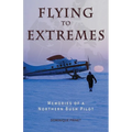 Flying to Extremes: Memories of a Northern Bush Pilot
