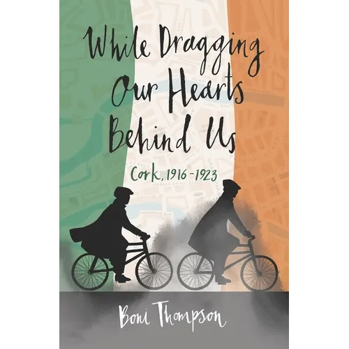 While Dragging Our Hearts Behind Us: Cork, 1916-1923