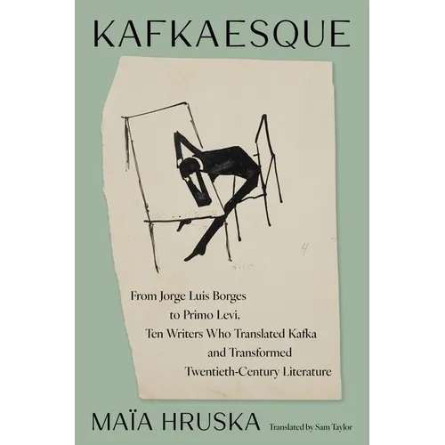 Kafkaesque: From Jorge Luis Borges to Primo Levi, Ten Writers Who Translated Kafka and Transformed Twentieth-Century Literature