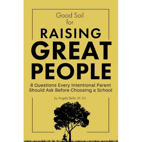 Good Soil for Raising Great People: 8 Questions Every Intentional Parent Should Ask Before Choosing a School