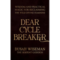 Dear Cycle Breaker: Wisdom and Practical Magic for Reclaiming the Wild Divine Feminine