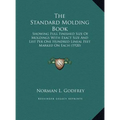 The Standard Molding Book: Showing Full Finished Size Of Moldings With Exact Size And List Per One Hundred Lineal Feet Marked On Each (1920)