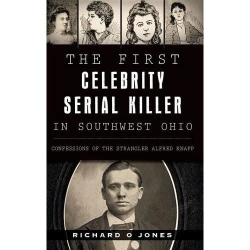 The First Celebrity Serial Killer in Southwest Ohio: Confessions of the Strangler Alfred Knapp