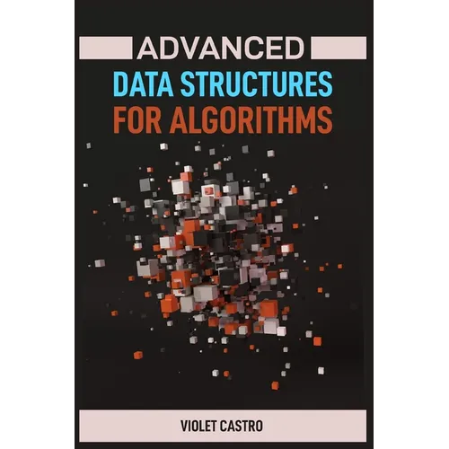 Advanced Data Structures for Algorithms: Mastering Complex Data Structures for Algorithmic Problem-Solving (2024)
