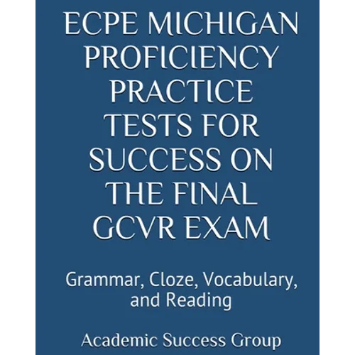 ECPE Michigan Proficiency Practice Tests for Success on the Final GCVR Exam: Grammar, Cloze, Vocabulary, and Reading