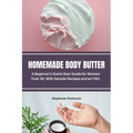 Homemade Body Butter: A Beginner's Quick Start Guide for Women Over 40, With Sample Recipes and an FAQ