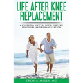 Life After Knee Replacement: A Guide to Success with Surgery, Recovery, and Rehabilitation