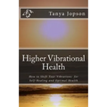 Higher Vibrational Health: How to Shift Your Vibrations for Self-Healing and Optimal Health