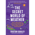 The Secret World of Weather: How to Read Signs in Every Cloud, Breeze, Hill, Street, Plant, Animal, and Dewdrop