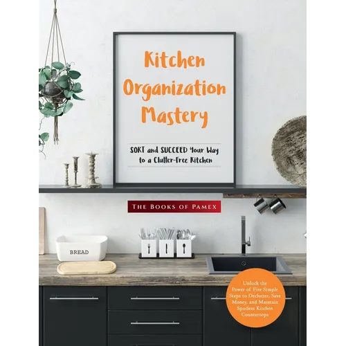 Kitchen Organization Mastery: SORT and SUCCEED Your Way to a Clutter-Free Kitchen