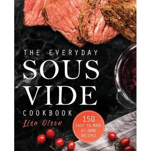 The Everyday Sous Vide Cookbook: 150 Easy to Make at Home Recipes