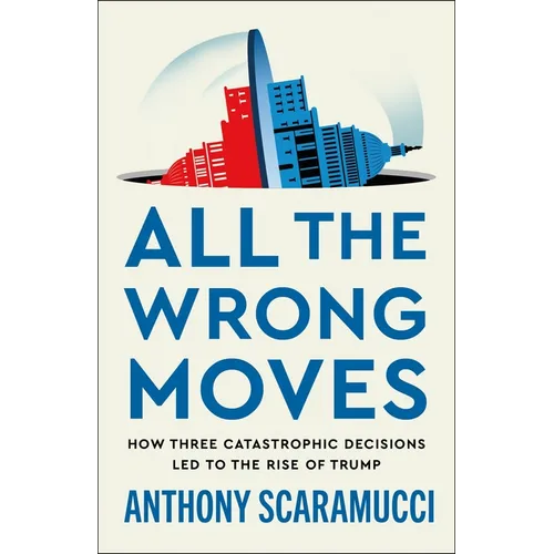 All the Wrong Moves: How Three Catastrophic Decisions Led to the Rise of Trump