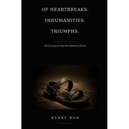 Of Heartbreaks. Inhumanities. Triumphs: The Journey of a Boy Who Refused to Break