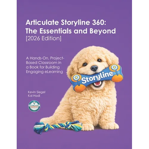Articulate Storyline 360: The Essentials and Beyond [2026 Edition]: A Hands-On, Project-Based Classroom in a Book for Building Engaging eLearning