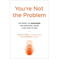 You're Not the Problem: The Impact of Narcissism and Emotional Abuse and How to Heal