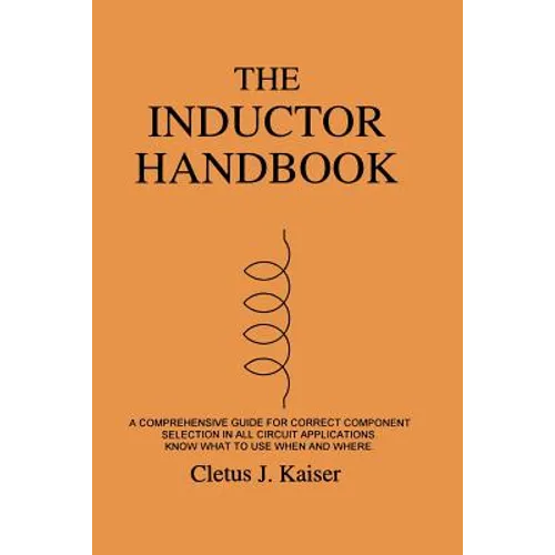 The Inductor Handbook: A Comprehensive Guide For Correct Component Selection In All Circuit Applications. Know What To Use When And Where.