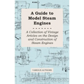 A Guide to Model Steam Engines - A Collection of Vintage Articles on the Design and Construction of Steam Engines