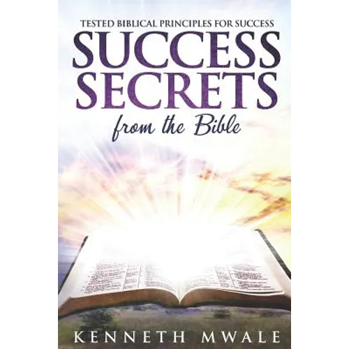 Success Secrets From The Bible: Tested Biblical Principles for Success