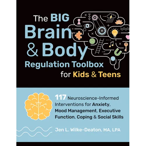 The Big Brain & Body Regulation Toolbox for Kids & Teens: 117 Neuroscience-Informed Interventions for Anxiety, Mood Management, Executive Function, Co