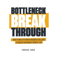 Bottleneck Breakthrough: How To Find & Fix Your #1 Business Challenge To Unlock Sustainable Growth, Fast