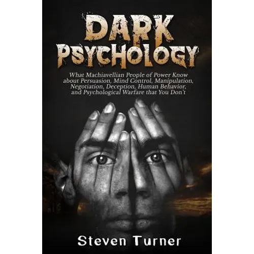 Dark Psychology: What Machiavellian People of Power Know about Persuasion, Mind Control, Manipulation, Negotiation, Deception, Human Be