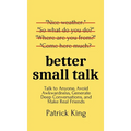 Better Small Talk: Talk to Anyone, Avoid Awkwardness, Generate Deep Conversations, and Make Real Friends