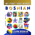 Learn Bosnian for Beginners, My First 1000 Words: Bilingual Bosnian - English Language Learning Book for Kids & Adults
