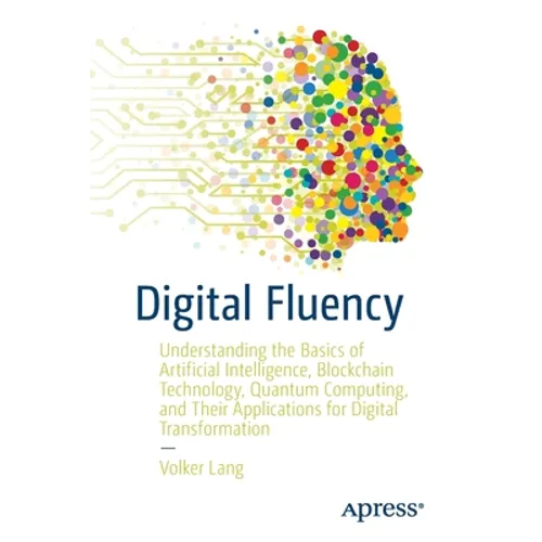 Digital Fluency: Understanding the Basics of Artificial Intelligence, Blockchain Technology, Quantum Computing, and Their Applications for Digital Tra