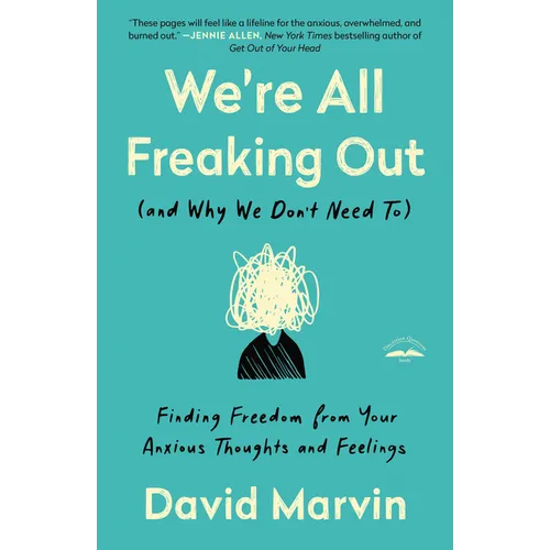 We're All Freaking Out (and Why We Don't Need To): Finding Freedom from Your Anxious Thoughts and Feelings