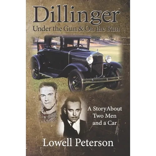 Dillinger, Under the Gun and On the Run: A Story About Two Men and a Car