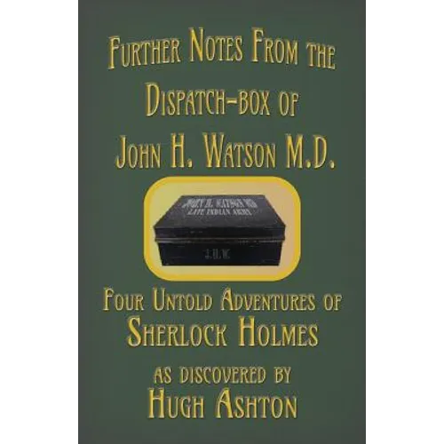 Further Notes from the Dispatch-Box of John H. Watson M.D.: Four Untold Adventures of Sherlock Holmes
