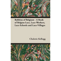 Bobbins of Belgium - A Book of Belgian Lace, Lace-Workers, Lace-Schools and Lace-Villages