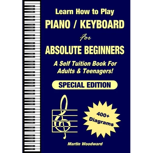 Learn How to Play Piano / Keyboard For Absolute Beginners: A Self Tuition Book For Adults & Teenagers! Special Edition