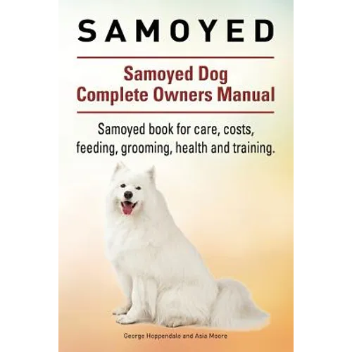 Samoyed. Samoyed Dog Complete Owners Manual. Samoyed book for care, costs, feeding, grooming, health and training.