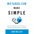 Metabolism Made Simple: Making Sense of Nutrition to Transform Metabolic Health