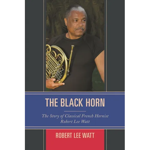 The Black Horn: The Story of Classical French Hornist Robert Lee Watt