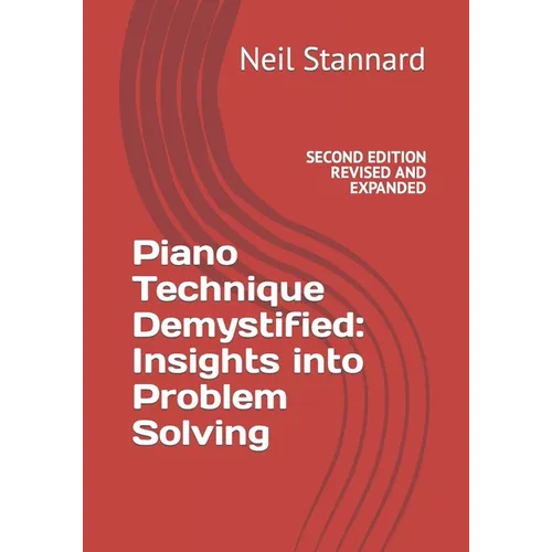 Piano Technique Demystified Second Edition Revised and Expanded: Insights into Problem Solving