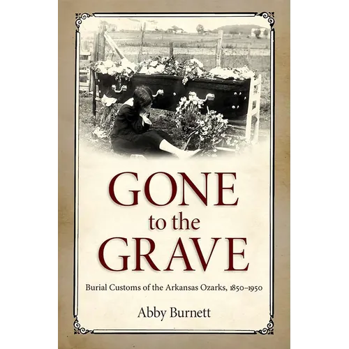 Gone to the Grave: Burial Customs of the Arkansas Ozarks, 1850-1950
