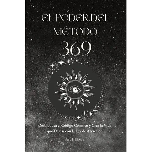 El Poder del Método 369: Desbloquea el Código Cósmico y Crea la Vida que Deseas con la Ley de Atracción