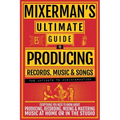 MIXERMAN'S Ultimate Guide to PRODUCING Records, Music & Songs: Everything You Need to Know About Producing, Recording, Mixing & Mastering Music at Hom