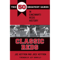 Classic Reds: The 50 Greatest Games in Cincinnati Red History
