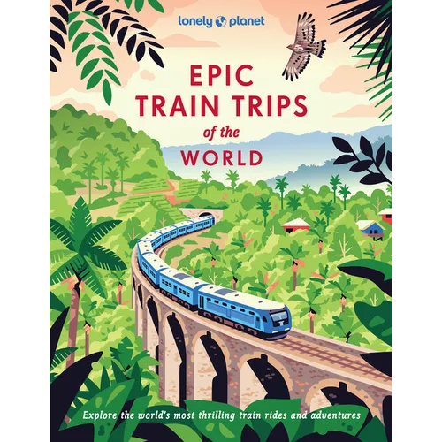 Lonely Planet Epic Train Trips of the World: 200 Extraordinary Journeys by Rail Travel Planning Tips & Advice Everyday & Luxury Experiences Beautiful
