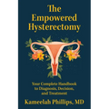 The Empowered Hysterectomy: Your Complete Handbook to Diagnosis, Decision, and Treatment