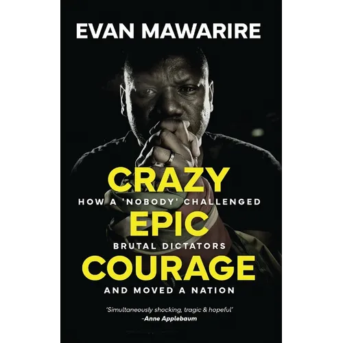 Crazy Epic Courage: How a 'Nobody' Challenged Brutal Dictators and Moved a Nation.