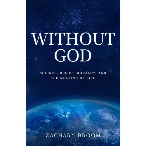 Without God: Science, Belief, Morality, and the Meaning of Life