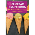 Ice Cream Recipe Book: 200+ Artisan Gelato Recipes to Make at Home