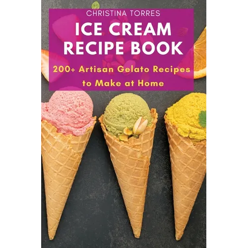 Ice Cream Recipe Book: 200+ Artisan Gelato Recipes to Make at Home