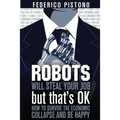 Robots Will Steal Your Job, But That's OK: how to survive the economic collapse and be happy